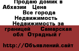 Продаю домик в Абхазии › Цена ­ 2 700 000 - Все города Недвижимость » Недвижимость за границей   . Самарская обл.,Отрадный г.